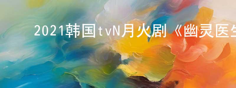 ﻿陈一晗的网络影视资源,﻿2021韩国tvN月火剧《幽灵医生》第16集[韩语中字]迅雷下载_电影天堂